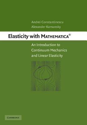 Elasticity with Mathematica  (R): An Introduction to Continuum Mechanics and Linear Elasticity - Andrei Constantinescu,Alexander Korsunsky - cover