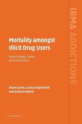 Mortality amongst Illicit Drug Users: Epidemiology, Causes and Intervention - Shane Darke,Louisa Degenhardt,Richard Mattick - cover