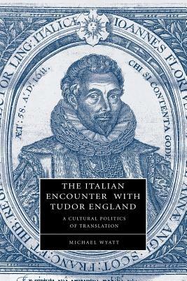 The Italian Encounter with Tudor England: A Cultural Politics of Translation - Michael Wyatt - cover