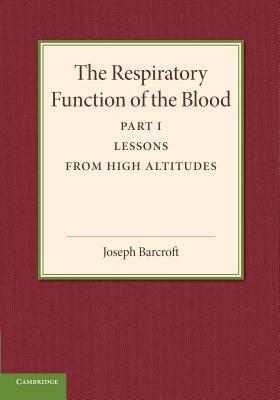 The Respiratory Function of the Blood, Part 1, Lessons from High Altitudes - Joseph Barcroft - cover