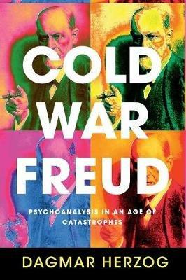 Cold War Freud: Psychoanalysis in an Age of Catastrophes - Dagmar Herzog - cover