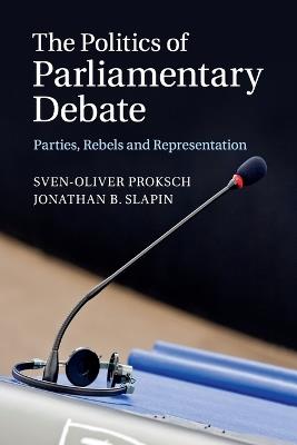 The Politics of Parliamentary Debate: Parties, Rebels and Representation - Sven-Oliver Proksch,Jonathan B. Slapin - cover