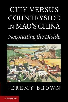 City Versus Countryside in Mao's China: Negotiating the Divide - Jeremy Brown - cover