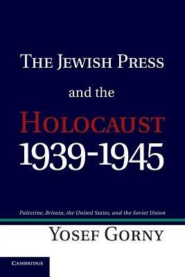 The Jewish Press and the Holocaust, 1939-1945: Palestine, Britain, the United States, and the Soviet Union - Yosef Gorny - cover