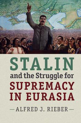 Stalin and the Struggle for Supremacy in Eurasia - Alfred J. Rieber - cover