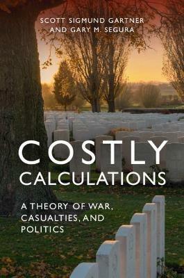 Costly Calculations: A Theory of War, Casualties, and Politics - Scott Sigmund Gartner,Gary M. Segura - cover