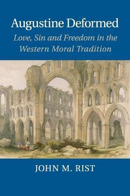 Augustine Deformed: Love, Sin and Freedom in the Western Moral Tradition - John M. Rist - cover