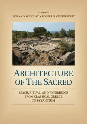 Architecture of the Sacred: Space, Ritual, and Experience from Classical Greece to Byzantium - cover