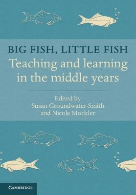 Big Fish, Little Fish: Teaching and Learning in the Middle Years - Susan Groundwater-Smith,Nicole Mockler - cover