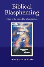 Biblical Blaspheming: Trials of the Sacred for a Secular Age