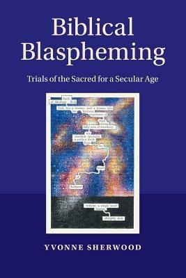 Biblical Blaspheming: Trials of the Sacred for a Secular Age - Yvonne Sherwood - cover