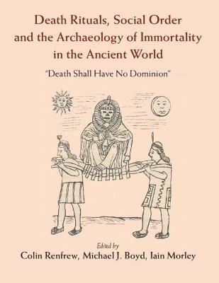 Death Rituals, Social Order and the Archaeology of Immortality in the Ancient World: 'Death Shall Have No Dominion' - cover
