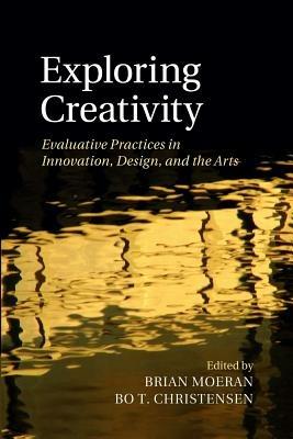 Exploring Creativity: Evaluative Practices in Innovation, Design, and the Arts - cover