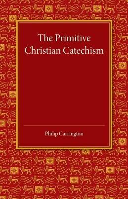 The Primitive Christian Catechism: A Study in the Epistles - Philip Carrington - cover