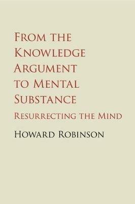 From the Knowledge Argument to Mental Substance: Resurrecting the Mind - Howard Robinson - cover