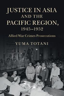 Justice in Asia and the Pacific Region, 1945-1952: Allied War Crimes Prosecutions - Yuma Totani - cover