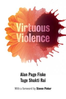 Virtuous Violence: Hurting and Killing to Create, Sustain, End, and Honor Social Relationships - Alan Page Fiske,Tage Shakti Rai - cover
