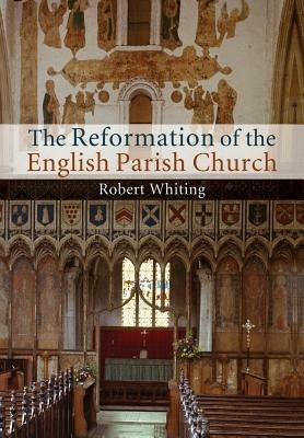 The Reformation of the English Parish Church - Robert Whiting - cover