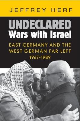 Undeclared Wars with Israel: East Germany and the West German Far Left, 1967-1989 - Jeffrey Herf - cover