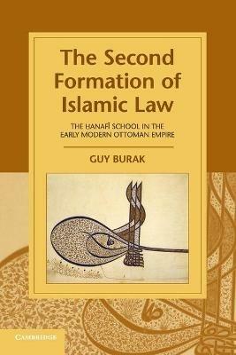 The Second Formation of Islamic Law: The Hanafi School in the Early Modern Ottoman Empire - Guy Burak - cover