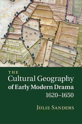 The Cultural Geography of Early Modern Drama, 1620-1650 - Julie Sanders - cover