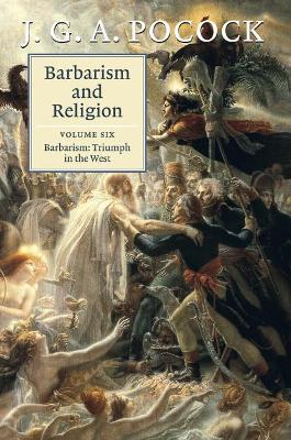 Barbarism and Religion: Volume 6, Barbarism: Triumph in the West - J. G. A. Pocock - cover