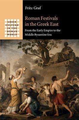Roman Festivals in the Greek East: From the Early Empire to the Middle Byzantine Era - Fritz Graf - cover