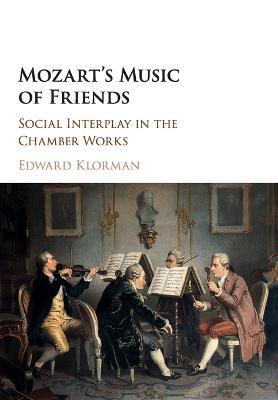 Mozart's Music of Friends: Social Interplay in the Chamber Works - Edward Klorman - cover