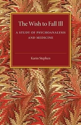 The Wish to Fall Ill: A Study of Psychoanalysis and Medicine - Karin Stephen - cover