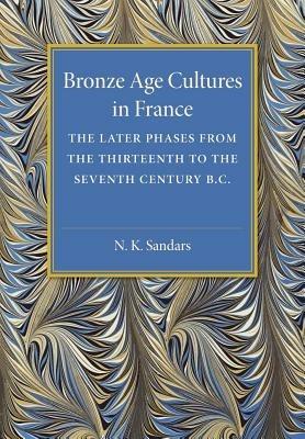 Bronze Age Cultures in France: The Later Phase from the Thirteenth to the Seventh Century BC - N. K. Sandars - cover