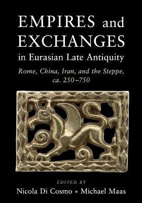 Empires and Exchanges in Eurasian Late Antiquity: Rome, China, Iran, and the Steppe, ca. 250-750 - cover