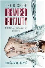 The Rise of Organised Brutality: A Historical Sociology of Violence
