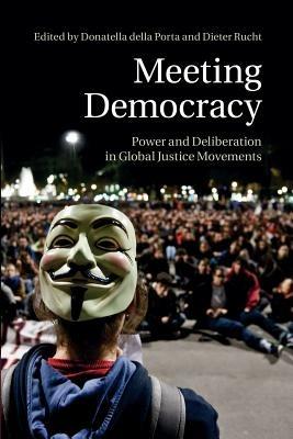 Meeting Democracy: Power and Deliberation in Global Justice Movements - cover