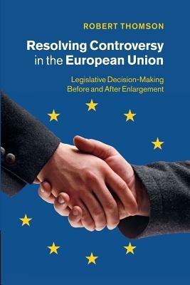 Resolving Controversy in the European Union: Legislative Decision-Making before and after Enlargement - Robert Thomson - cover