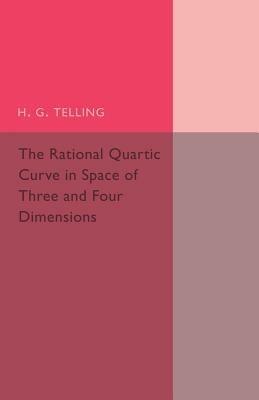 The Rational Quartic Curve in Space of Three and Four Dimensions: Being an Introduction to Rational Curves - H. G. Telling - cover
