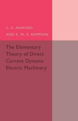 The Elementary Theory of Direct Current Dynamo Electric Machinery - C. E. Ashford,E. W. E. Kempson - cover