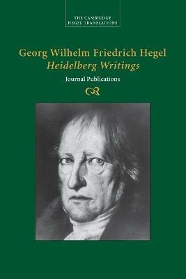 Georg Wilhelm Friedrich Hegel: Heidelberg Writings: Journal Publications - Georg Wilhelm Fredrich Hegel - cover