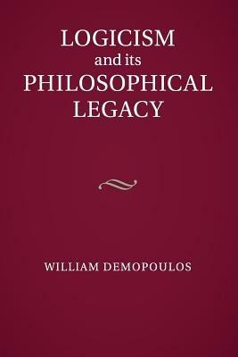 Logicism and its Philosophical Legacy - William Demopoulos - cover