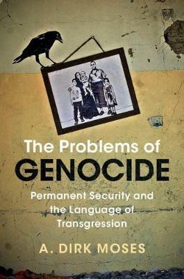 The Problems of Genocide: Permanent Security and the Language of Transgression - A. Dirk Moses - cover