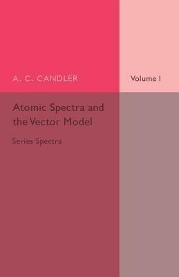 Atomic Spectra and the Vector Model: Volume 1, Series Spectra - A. C. Candler - cover
