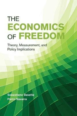The Economics of Freedom: Theory, Measurement, and Policy Implications - Sebastiano Bavetta,Pietro Navarra - cover
