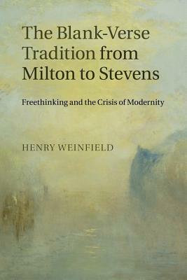 The Blank-Verse Tradition from Milton to Stevens: Freethinking and the Crisis of Modernity - Henry Weinfield - cover