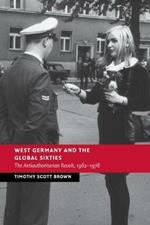 West Germany and the Global Sixties: The Anti-Authoritarian Revolt, 1962-1978