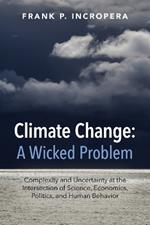 Climate Change: A Wicked Problem: Complexity and Uncertainty at the Intersection of Science, Economics, Politics, and Human Behavior