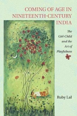 Coming of Age in Nineteenth-Century India: The Girl-Child and the Art of Playfulness - Ruby Lal - cover