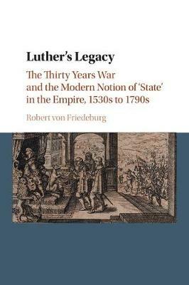 Luther's Legacy: The Thirty Years War and the Modern Notion of 'State' in the Empire, 1530s to 1790s - Robert von Friedeburg - cover