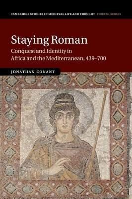Staying Roman: Conquest and Identity in Africa and the Mediterranean, 439-700 - Jonathan Conant - cover