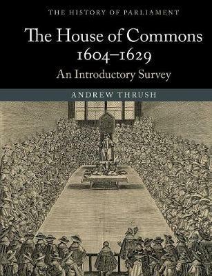 The House of Commons 1604-1629: An Introductory Survey - Andrew Thrush - cover