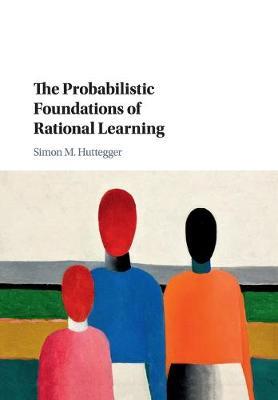 The Probabilistic Foundations of Rational Learning - Simon M. Huttegger - cover