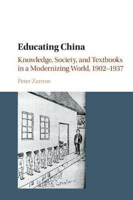 Educating China: Knowledge, Society and Textbooks in a Modernizing World, 1902-1937 - Peter Zarrow - cover